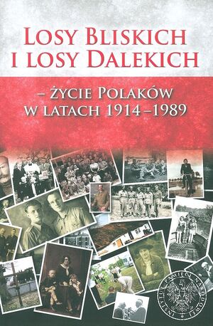 Losy Bliskich i losy Dalekich. Życie Polaków w latach 1914–1989. Wybór prac laureatów konkursu z lat 2009–2014