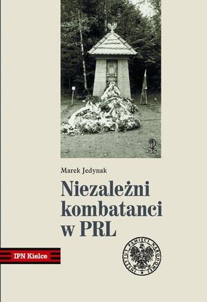 Niezależni kombatanci w PRL. Środowisko Świętokrzyskich Zgrupowań Partyzanckich Armii Krajowej „Ponury” – „Nurt” (1957–1989)