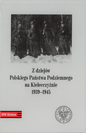 Z dziejów Polskiego Państwa Podziemnego na Kielecczyźnie 1939–1945